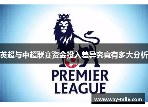 英超与中超联赛资金投入差异究竟有多大分析 英超与中超联赛资金投入差异究竟有多大分析
