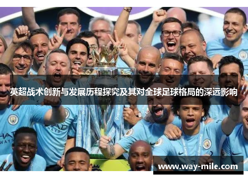 英超战术创新与发展历程探究及其对全球足球格局的深远影响 英超战术创新与发展历程探究及其对全球足球格局的深远影响