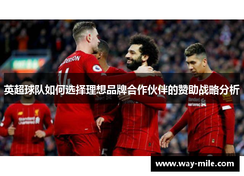 英超球队如何选择理想品牌合作伙伴的赞助战略分析 英超球队如何选择理想品牌合作伙伴的赞助战略分析
