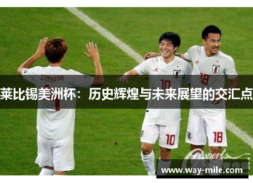 莱比锡美洲杯:历史辉煌与未来展望的交汇点 莱比锡美洲杯:历史辉煌与未来展望的交汇点