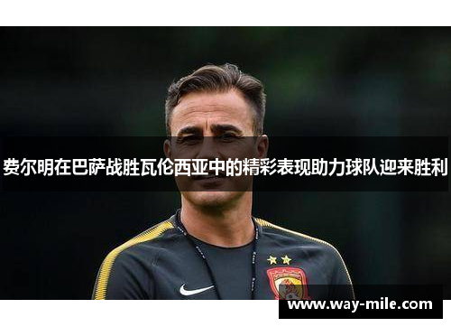 费尔明在巴萨战胜瓦伦西亚中的精彩表现助力球队迎来胜利 费尔明在巴萨战胜瓦伦西亚中的精彩表现助力球队迎来胜利