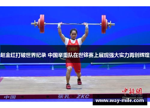 赵金红打破世界纪录 中国举重队在世锦赛上展现强大实力再创辉煌 赵金红打破世界纪录 中国举重队在世锦赛上展现强大实力再创辉煌