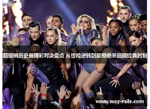 超级碗历史最精彩对决盘点 从惊险逆转到震撼绝杀回顾经典时刻 超级碗历史最精彩对决盘点 从惊险逆转到震撼绝杀回顾经典时刻