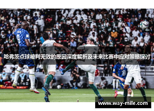 哈弗茨点球被判无效的原因深度解析及未来比赛中应对策略探讨 哈弗茨点球被判无效的原因深度解析及未来比赛中应对策略探讨