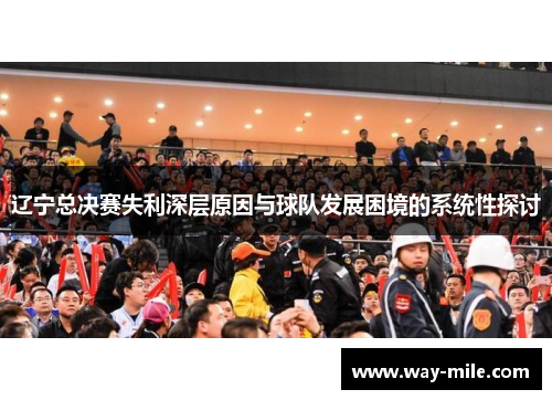 辽宁总决赛失利深层原因与球队发展困境的系统性探讨 辽宁总决赛失利深层原因与球队发展困境的系统性探讨