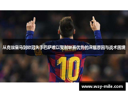 从克敌皇马到欧冠失手巴萨难以复制联赛优势的深层原因与战术困境 从克敌皇马到欧冠失手巴萨难以复制联赛优势的深层原因与战术困境