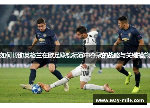如何帮助英格兰在欧足联锦标赛中夺冠的战略与关键措施 如何帮助英格兰在欧足联锦标赛中夺冠的战略与关键措施