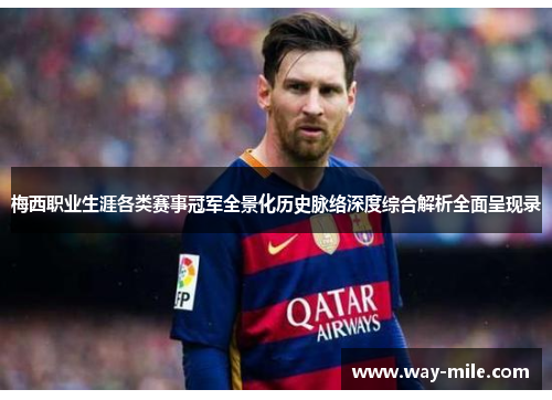 梅西职业生涯各类赛事冠军全景化历史脉络深度综合解析全面呈现录 梅西职业生涯各类赛事冠军全景化历史脉络深度综合解析全面呈现录