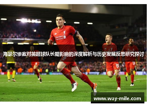 海瑟尔惨案对英超球队长期影响的深度解析与历史发展反思研究探讨 海瑟尔惨案对英超球队长期影响的深度解析与历史发展反思研究探讨