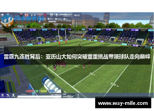 雷霆九连胜背后:亚历山大如何突破重重挑战带领球队走向巅峰 雷霆九连胜背后:亚历山大如何突破重重挑战带领球队走向巅峰