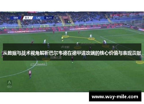 从数据与战术视角解析巴尔韦德在德甲进攻端的核心价值与表现贡献